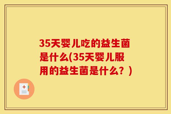 35天婴儿吃的益生菌是什么(35天婴儿服用的益生菌是什么？)