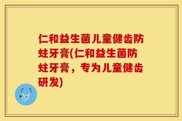 仁和益生菌儿童健齿防蛀牙膏(仁和益生菌防蛀牙膏，专为儿童健齿研发)