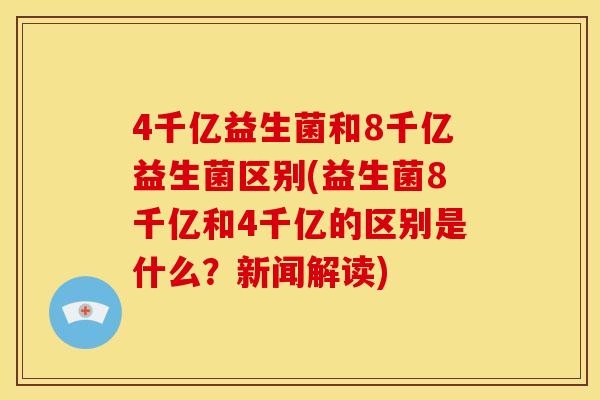 4千亿益生菌和8千亿益生菌区别(益生菌8千亿和4千亿的区别是什么？新闻解读)