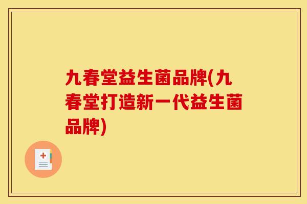 九春堂益生菌品牌(九春堂打造新一代益生菌品牌)