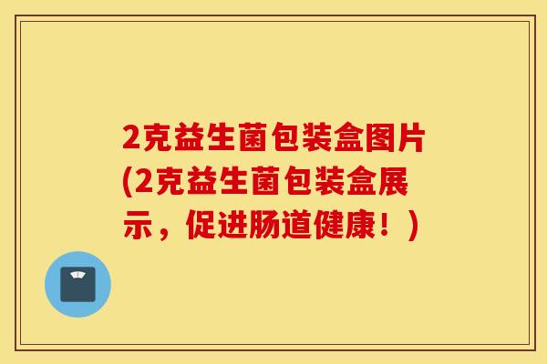 2克益生菌包装盒图片(2克益生菌包装盒展示，促进肠道健康！)