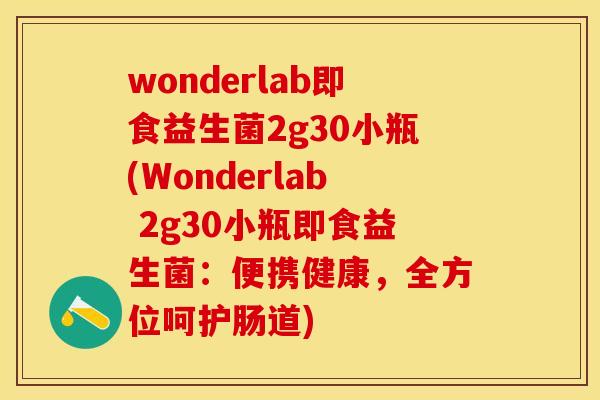 wonderlab即食益生菌2g30小瓶(Wonderlab 2g30小瓶即食益生菌：便携健康，全方位呵护肠道)