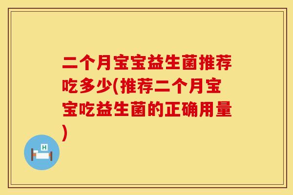 二个月宝宝益生菌推荐吃多少(推荐二个月宝宝吃益生菌的正确用量)