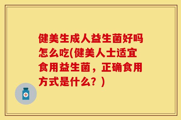 健美生成人益生菌好吗怎么吃(健美人士适宜食用益生菌，正确食用方式是什么？)