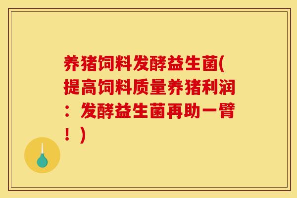 养猪饲料发酵益生菌(提高饲料质量养猪利润：发酵益生菌再助一臂！)