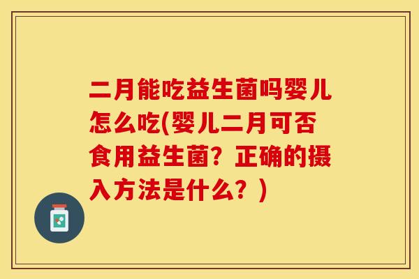 二月能吃益生菌吗婴儿怎么吃(婴儿二月可否食用益生菌？正确的摄入方法是什么？)