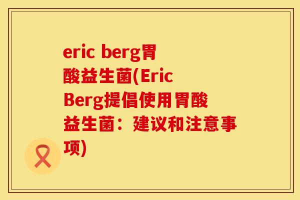 eric berg胃酸益生菌(Eric Berg提倡使用胃酸益生菌：建议和注意事项)