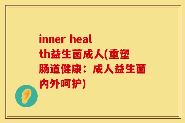 inner health益生菌成人(重塑肠道健康：成人益生菌内外呵护)