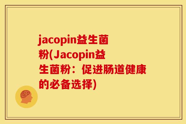 jacopin益生菌粉(Jacopin益生菌粉：促进肠道健康的必备选择)