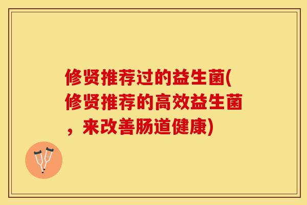 修贤推荐过的益生菌(修贤推荐的高效益生菌，来改善肠道健康)