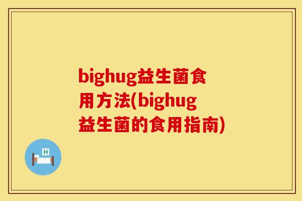 bighug益生菌食用方法(bighug益生菌的食用指南)