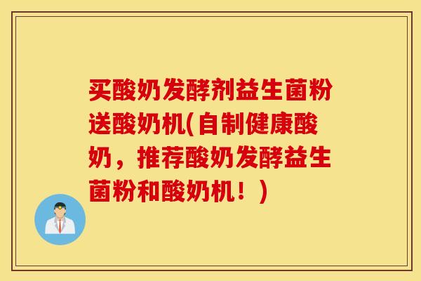 买酸奶发酵剂益生菌粉送酸奶机(自制健康酸奶，推荐酸奶发酵益生菌粉和酸奶机！)