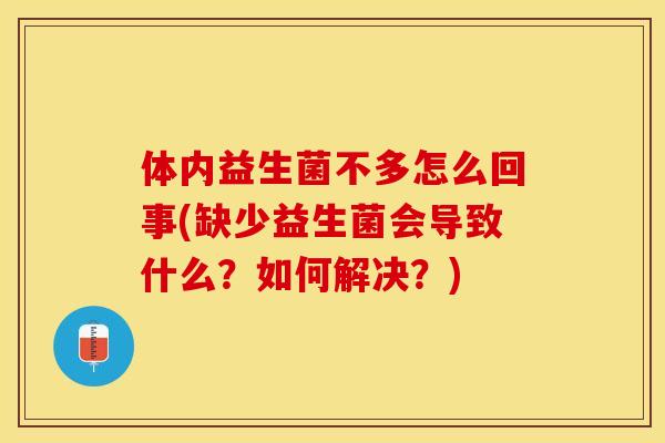 体内益生菌不多怎么回事(缺少益生菌会导致什么？如何解决？)