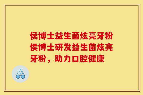 侯博士益生菌炫亮牙粉侯博士研发益生菌炫亮牙粉，助力口腔健康