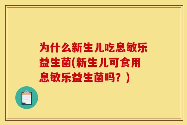 为什么新生儿吃息敏乐益生菌(新生儿可食用息敏乐益生菌吗？)