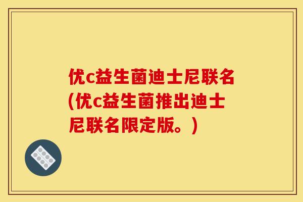 优c益生菌迪士尼联名(优c益生菌推出迪士尼联名限定版。)