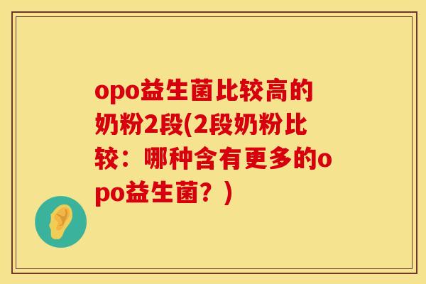 opo益生菌比较高的奶粉2段(2段奶粉比较：哪种含有更多的opo益生菌？)