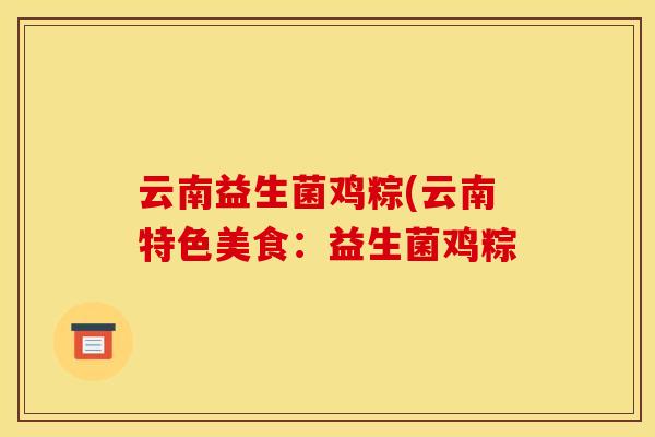 云南益生菌鸡粽(云南特色美食：益生菌鸡粽