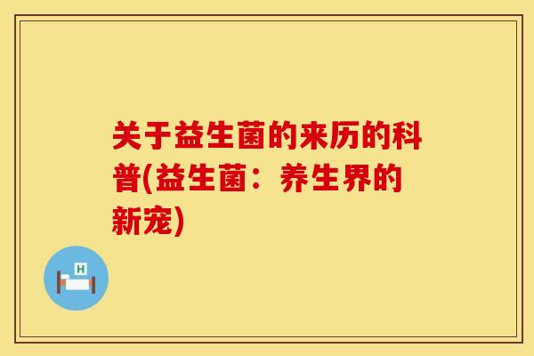 关于益生菌的来历的科普(益生菌：养生界的新宠)