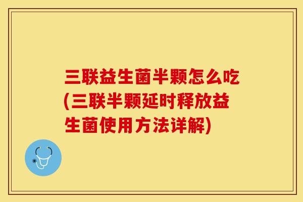 三联益生菌半颗怎么吃(三联半颗延时释放益生菌使用方法详解)