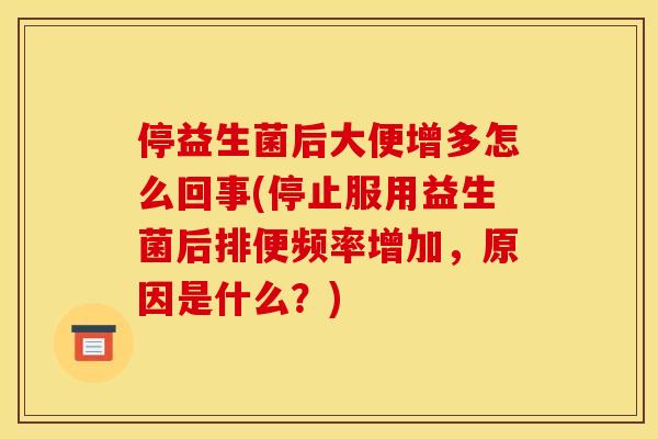 停益生菌后大便增多怎么回事(停止服用益生菌后排便频率增加，原因是什么？)