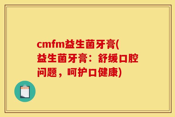 cmfm益生菌牙膏(益生菌牙膏：舒缓口腔问题，呵护口健康)