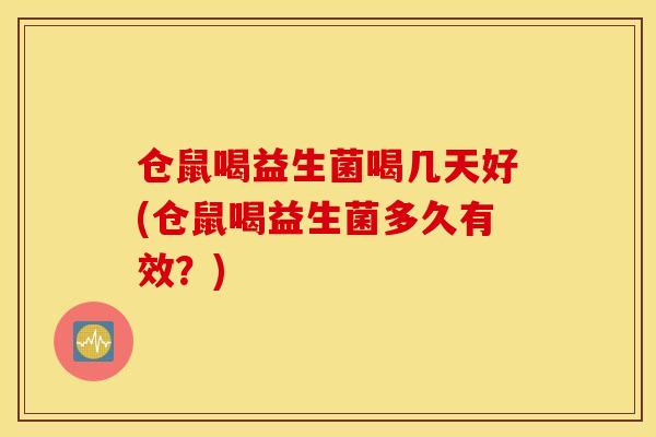 仓鼠喝益生菌喝几天好(仓鼠喝益生菌多久有效？)