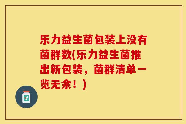 乐力益生菌包装上没有菌群数(乐力益生菌推出新包装，菌群清单一览无余！)