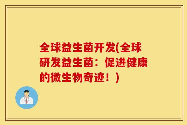 全球益生菌开发(全球研发益生菌：促进健康的微生物奇迹！)
