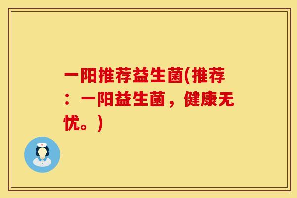 一阳推荐益生菌(推荐：一阳益生菌，健康无忧。)