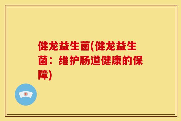 健龙益生菌(健龙益生菌：维护肠道健康的保障)