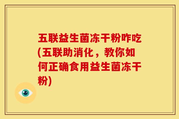 五联益生菌冻干粉咋吃(五联助消化，教你如何正确食用益生菌冻干粉)