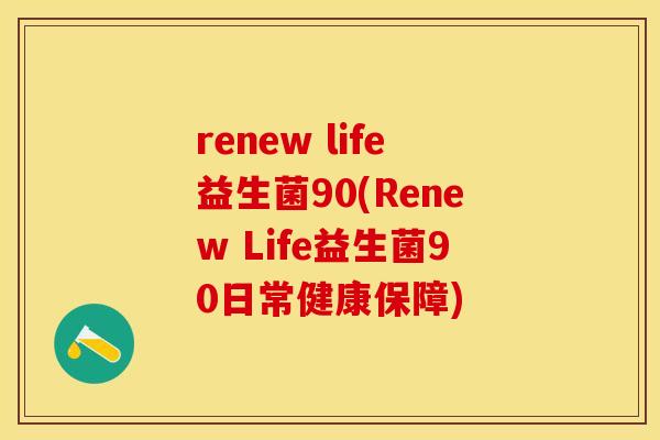 renew life益生菌90(Renew Life益生菌90日常健康保障)