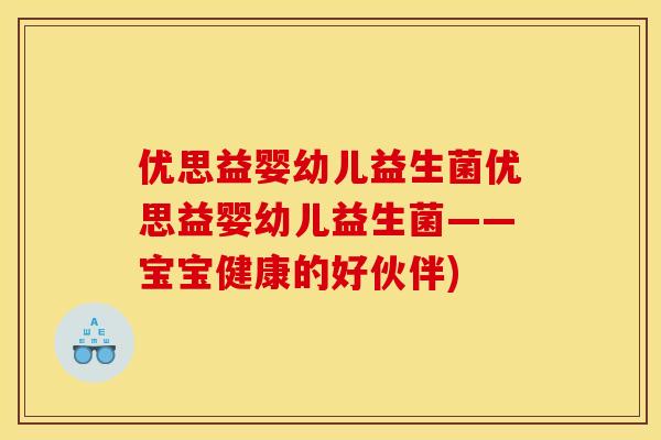 优思益婴幼儿益生菌优思益婴幼儿益生菌——宝宝健康的好伙伴)