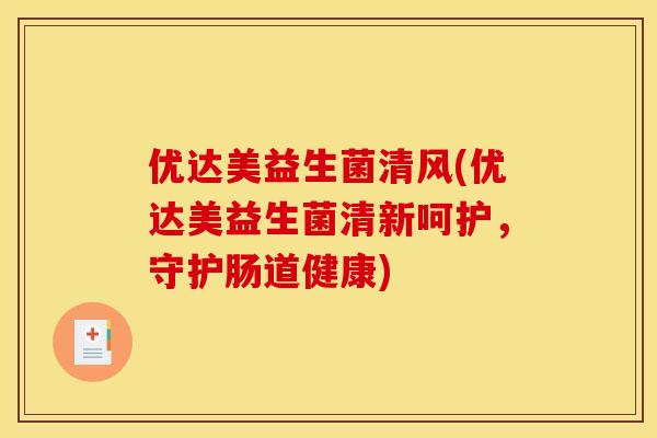优达美益生菌清风(优达美益生菌清新呵护，守护肠道健康)
