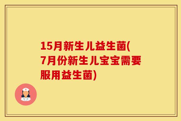 15月新生儿益生菌(7月份新生儿宝宝需要服用益生菌)