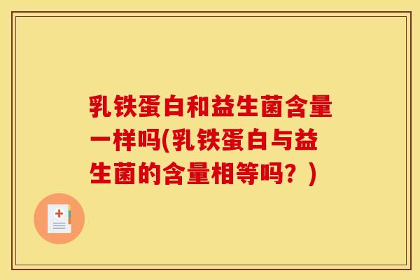 乳铁蛋白和益生菌含量一样吗(乳铁蛋白与益生菌的含量相等吗？)