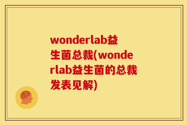 wonderlab益生菌总裁(wonderlab益生菌的总裁发表见解)