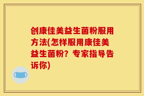 创康佳美益生菌粉服用方法(怎样服用康佳美益生菌粉？专家指导告诉你)
