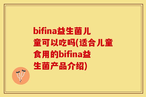 bifina益生菌儿童可以吃吗(适合儿童食用的bifina益生菌产品介绍)