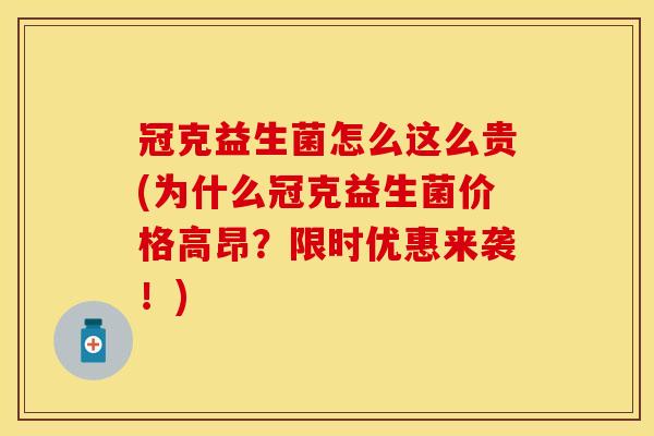 冠克益生菌怎么这么贵(为什么冠克益生菌价格高昂？限时优惠来袭！)