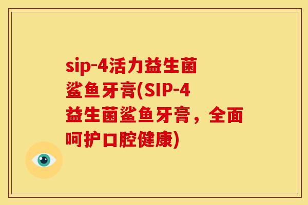 sip-4活力益生菌鲨鱼牙膏(SIP-4益生菌鲨鱼牙膏，全面呵护口腔健康)