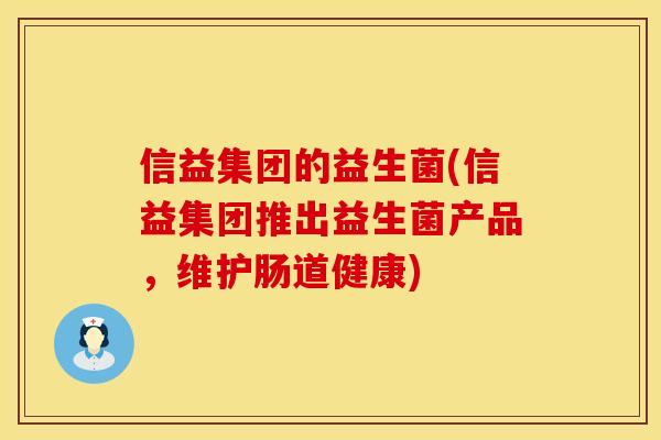 信益集团的益生菌(信益集团推出益生菌产品，维护肠道健康)