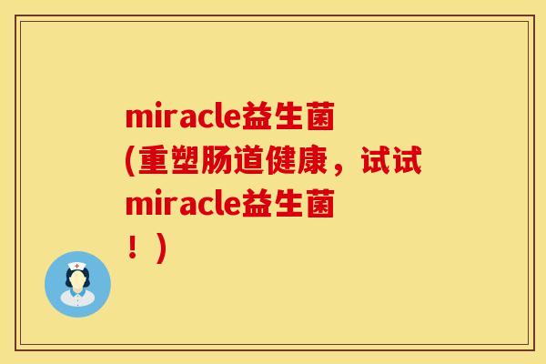 miracle益生菌(重塑肠道健康，试试miracle益生菌！)