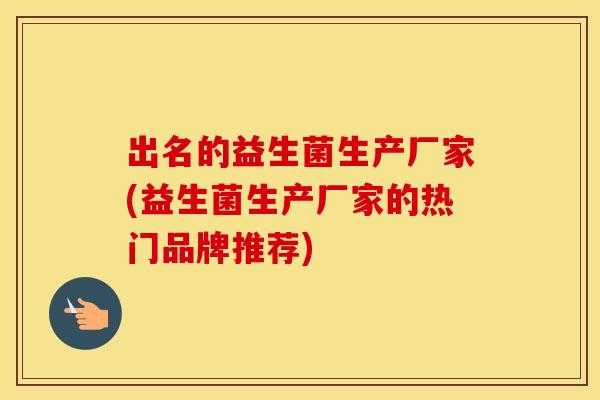 出名的益生菌生产厂家(益生菌生产厂家的热门品牌推荐)