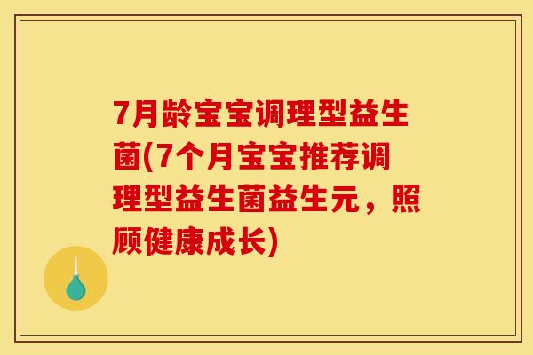 7月龄宝宝调理型益生菌(7个月宝宝推荐调理型益生菌益生元，照顾健康成长)
