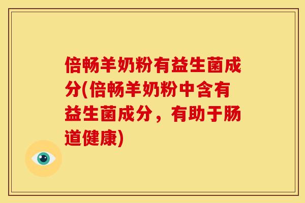 倍畅羊奶粉有益生菌成分(倍畅羊奶粉中含有益生菌成分，有助于肠道健康)