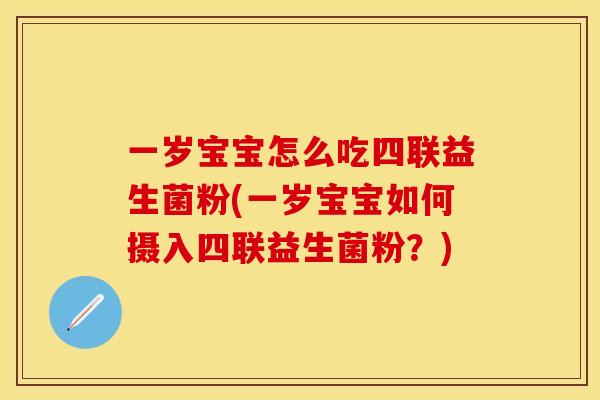一岁宝宝怎么吃四联益生菌粉(一岁宝宝如何摄入四联益生菌粉？)