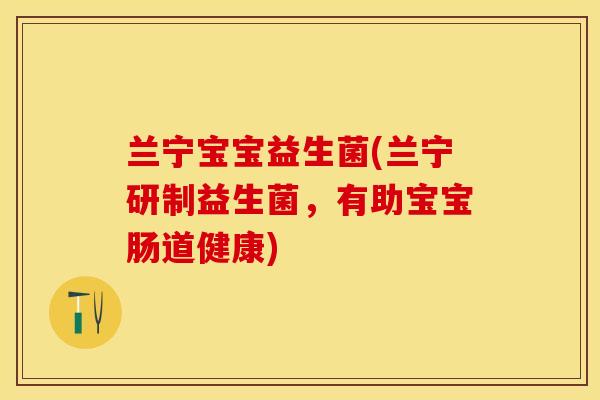 兰宁宝宝益生菌(兰宁研制益生菌，有助宝宝肠道健康)