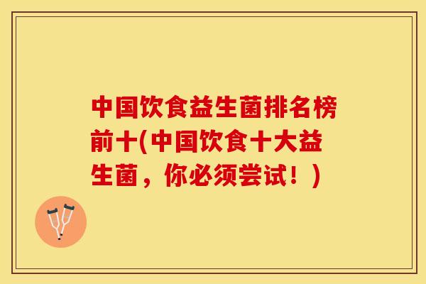 中国饮食益生菌排名榜前十(中国饮食十大益生菌，你必须尝试！)